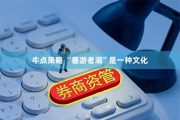 牛点策略 “善游者溺”是一种文化