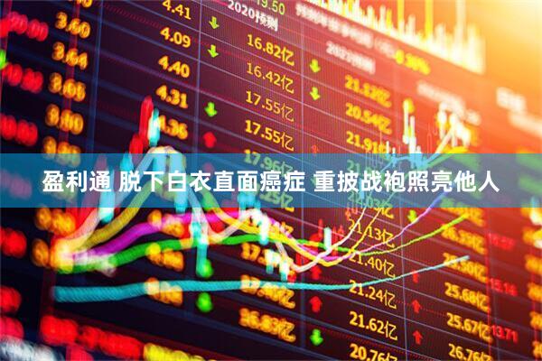 盈利通 脱下白衣直面癌症 重披战袍照亮他人