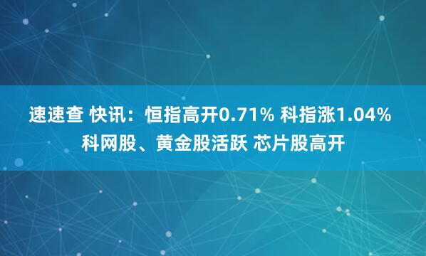 速速查 快讯：恒指高开0.71% 科指涨1.04% 科网股、黄金股活跃 芯片股高开