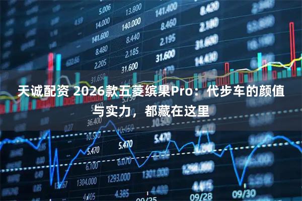 天诚配资 2026款五菱缤果Pro：代步车的颜值与实力，都藏在这里